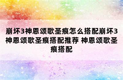 崩坏3神恩颂歌圣痕怎么搭配崩坏3神恩颂歌圣痕搭配推荐 神恩颂歌圣痕搭配